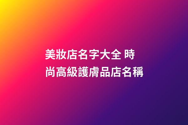 美妝店名字大全 時尚高級護膚品店名稱-第1張-店鋪起名-玄機派